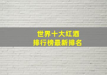 世界十大红酒排行榜最新排名