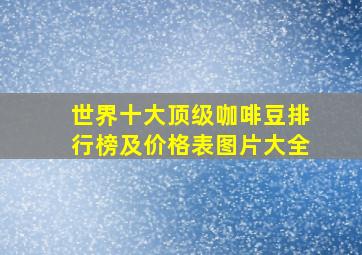 世界十大顶级咖啡豆排行榜及价格表图片大全