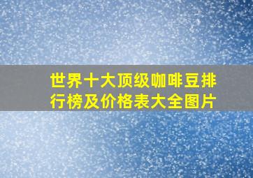 世界十大顶级咖啡豆排行榜及价格表大全图片