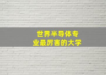 世界半导体专业最厉害的大学