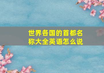 世界各国的首都名称大全英语怎么说