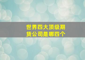 世界四大顶级期货公司是哪四个