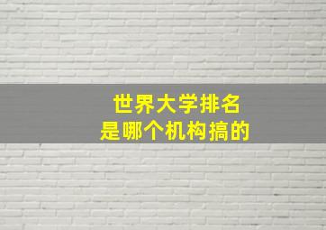 世界大学排名是哪个机构搞的