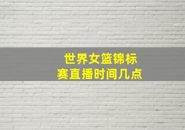 世界女篮锦标赛直播时间几点