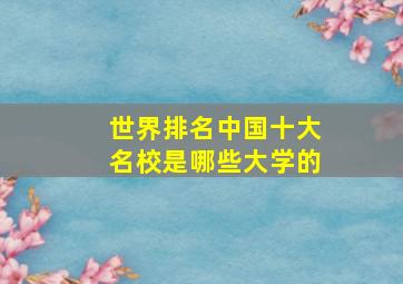 世界排名中国十大名校是哪些大学的