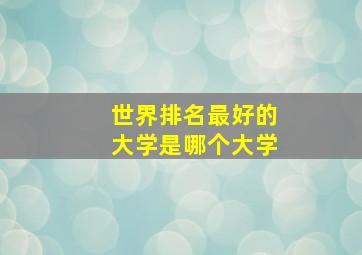 世界排名最好的大学是哪个大学