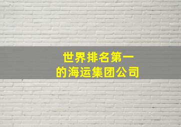 世界排名第一的海运集团公司