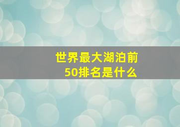 世界最大湖泊前50排名是什么