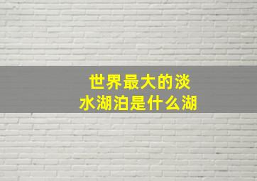 世界最大的淡水湖泊是什么湖