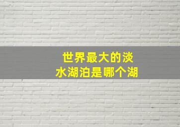 世界最大的淡水湖泊是哪个湖