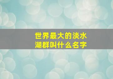 世界最大的淡水湖群叫什么名字