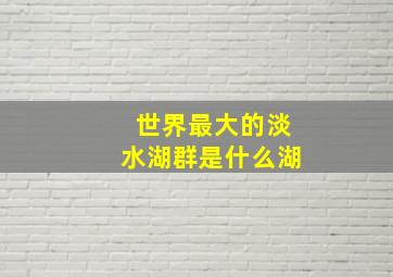 世界最大的淡水湖群是什么湖