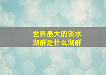 世界最大的淡水湖群是什么湖群