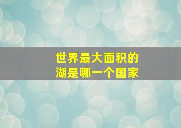 世界最大面积的湖是哪一个国家