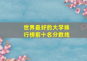 世界最好的大学排行榜前十名分数线