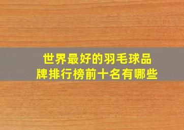 世界最好的羽毛球品牌排行榜前十名有哪些