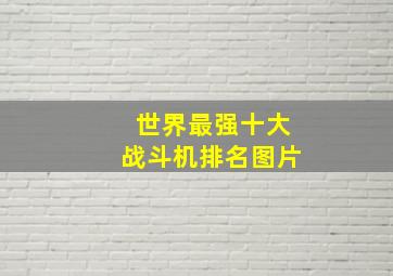 世界最强十大战斗机排名图片