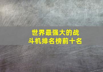 世界最强大的战斗机排名榜前十名