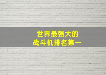 世界最强大的战斗机排名第一