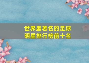 世界最著名的足球明星排行榜前十名