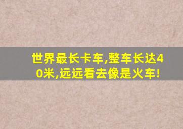 世界最长卡车,整车长达40米,远远看去像是火车!