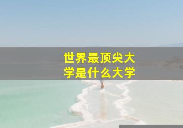 世界最顶尖大学是什么大学