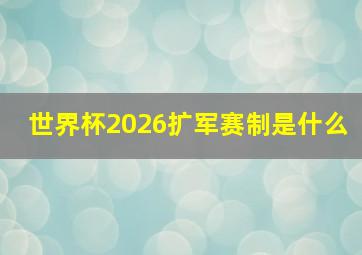 世界杯2026扩军赛制是什么