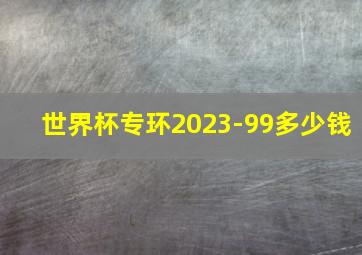 世界杯专环2023-99多少钱