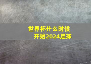 世界杯什么时候开始2024足球