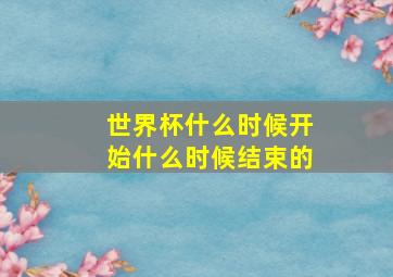 世界杯什么时候开始什么时候结束的