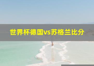 世界杯德国vs苏格兰比分