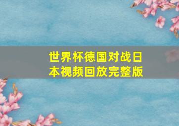 世界杯德国对战日本视频回放完整版