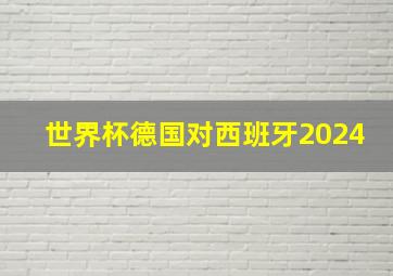 世界杯德国对西班牙2024