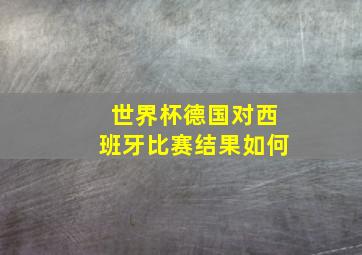 世界杯德国对西班牙比赛结果如何