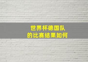 世界杯德国队的比赛结果如何