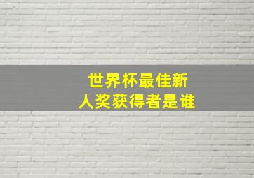 世界杯最佳新人奖获得者是谁