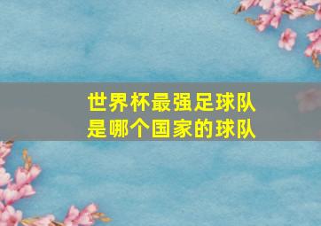 世界杯最强足球队是哪个国家的球队