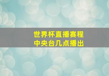 世界杯直播赛程中央台几点播出