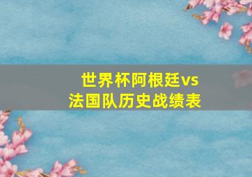 世界杯阿根廷vs法国队历史战绩表