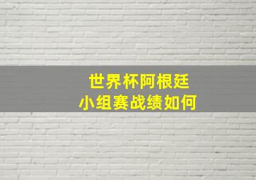 世界杯阿根廷小组赛战绩如何