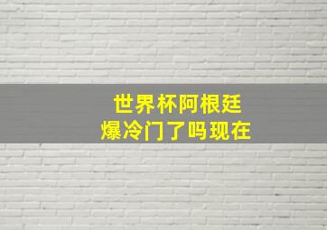 世界杯阿根廷爆冷门了吗现在