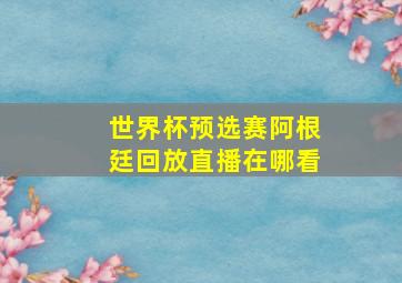 世界杯预选赛阿根廷回放直播在哪看