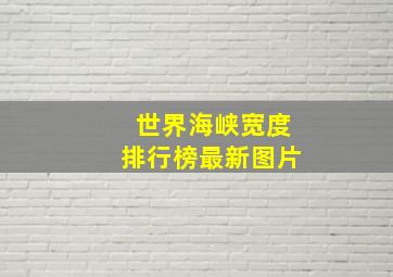 世界海峡宽度排行榜最新图片