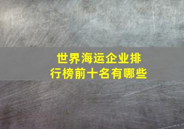 世界海运企业排行榜前十名有哪些