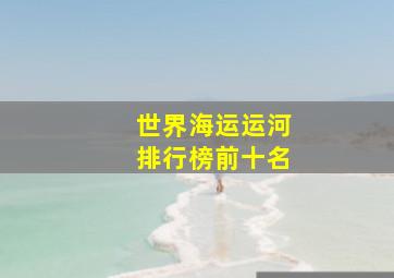 世界海运运河排行榜前十名