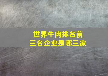 世界牛肉排名前三名企业是哪三家