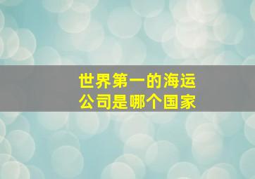 世界第一的海运公司是哪个国家