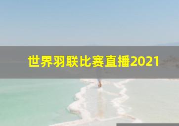 世界羽联比赛直播2021