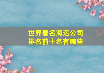 世界著名海运公司排名前十名有哪些