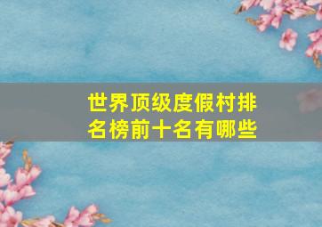 世界顶级度假村排名榜前十名有哪些